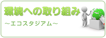 環境への取り組み～エコスタジアム～