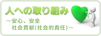 人への取り組み～安心、安全社会貢献(社会的責任)～